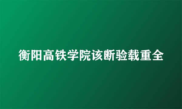 衡阳高铁学院该断验载重全