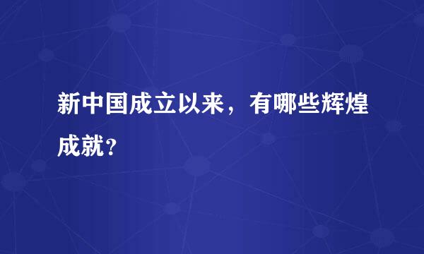 新中国成立以来，有哪些辉煌成就？