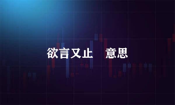 欲言又止 意思