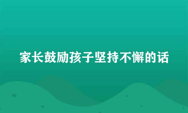 家长鼓励孩子坚持不懈的话