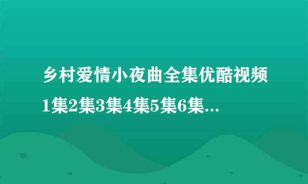 乡村爱情小夜曲全集优酷视频1集2集3集4集5集6集 乡村爱情小夜曲迅雷下载 乡村爱情小夜曲全集优酷直播