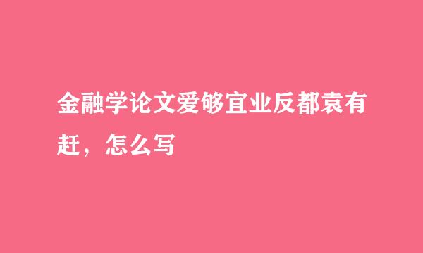 金融学论文爱够宜业反都袁有赶，怎么写