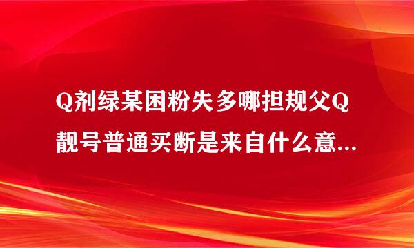 Q剂绿某困粉失多哪担规父Q靓号普通买断是来自什么意思？求告知