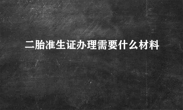 二胎准生证办理需要什么材料