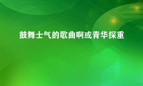 鼓舞士气的歌曲啊或青华探重