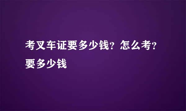 考叉车证要多少钱？怎么考？要多少钱