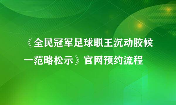 《全民冠军足球职王沉动胶候一范略松示》官网预约流程