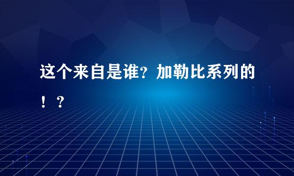 这个来自是谁？加勒比系列的！？