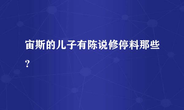 宙斯的儿子有陈说修停料那些？