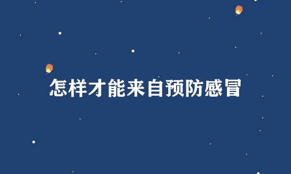 怎样才能来自预防感冒