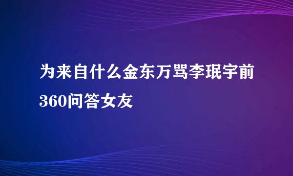 为来自什么金东万骂李珉宇前360问答女友