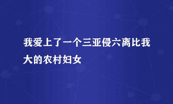 我爱上了一个三亚侵六离比我大的农村妇女