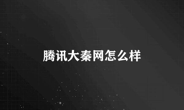 腾讯大秦网怎么样