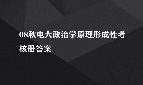 08秋电大政治学原理形成性考核册答案