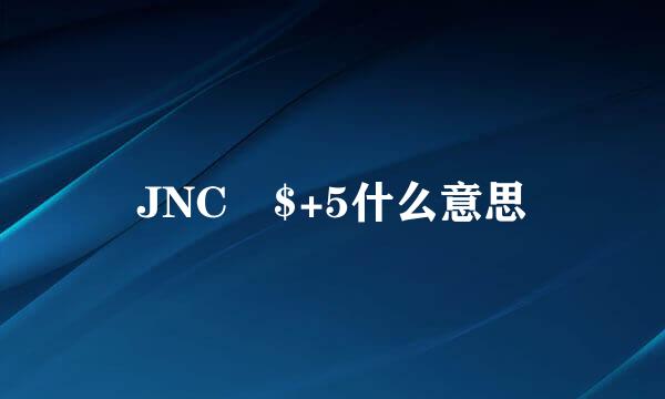 JNC $+5什么意思