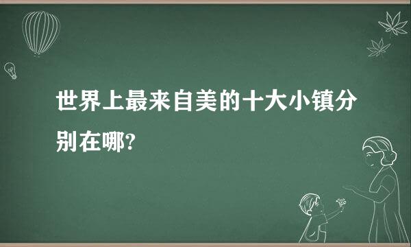 世界上最来自美的十大小镇分别在哪?