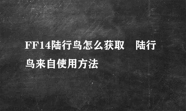 FF14陆行鸟怎么获取 陆行鸟来自使用方法