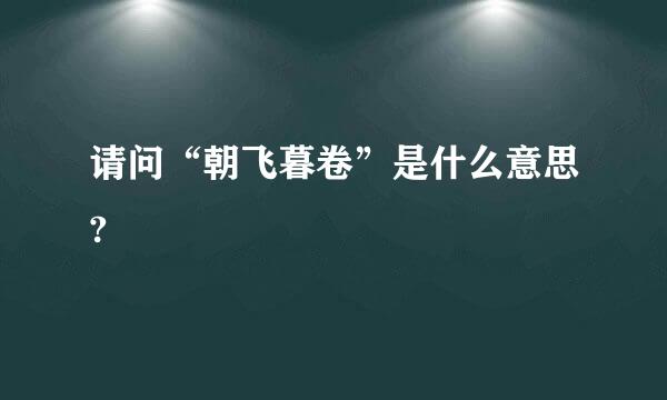 请问“朝飞暮卷”是什么意思?