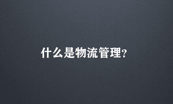 什么是物流管理？