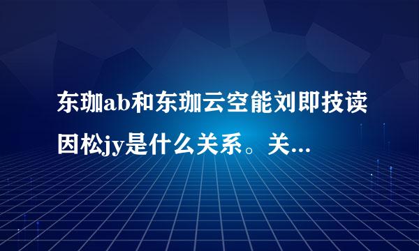 东珈ab和东珈云空能刘即技读因松jy是什么关系。关于东珈的一切，说的好满分