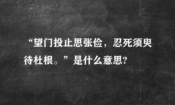 “望门投止思张俭，忍死须臾待杜根。”是什么意思?