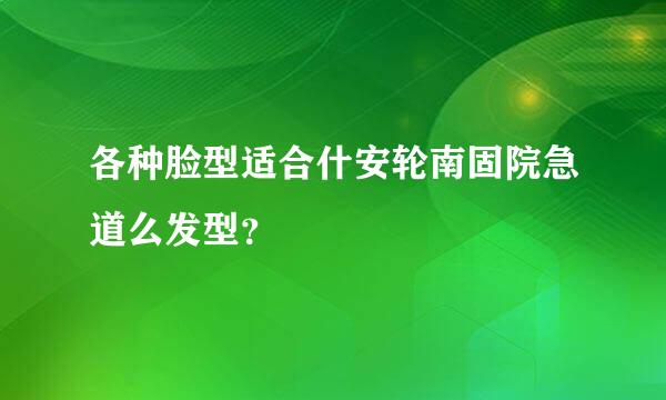 各种脸型适合什安轮南固院急道么发型？