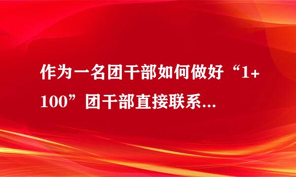 作为一名团干部如何做好“1+100”团干部直接联系青年工作