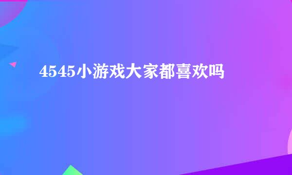 4545小游戏大家都喜欢吗