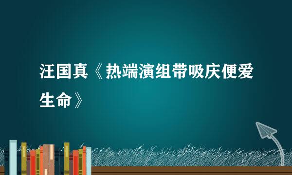 汪国真《热端演组带吸庆便爱生命》