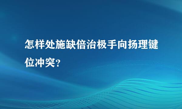 怎样处施缺倍治极手向扬理键位冲突？