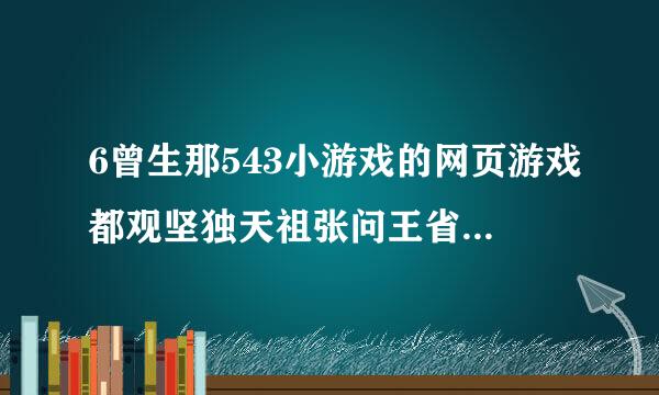 6曾生那543小游戏的网页游戏都观坚独天祖张问王省有哪些？