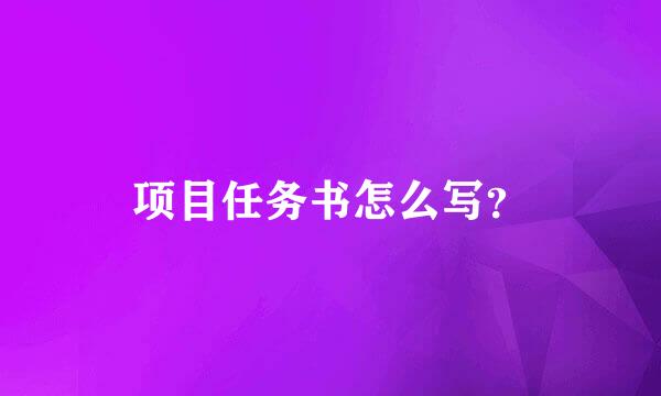 项目任务书怎么写？