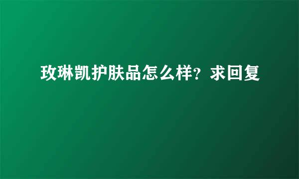 玫琳凯护肤品怎么样？求回复