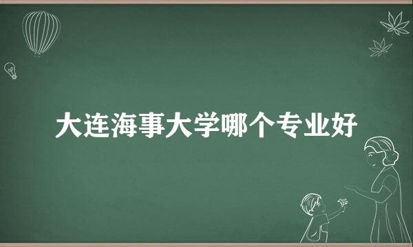 大连海事大学哪个专业好