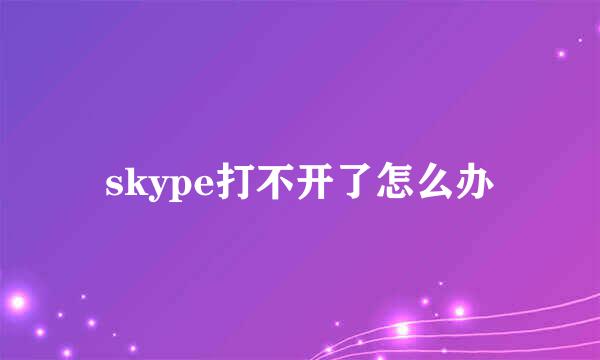 skype打不开了怎么办