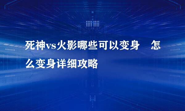 死神vs火影哪些可以变身 怎么变身详细攻略