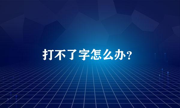 打不了字怎么办？