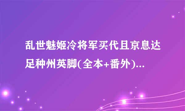 乱世魅姬冷将军买代且京息达足种州英脚(全本+番外)txt全集下载