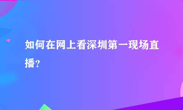 如何在网上看深圳第一现场直播？