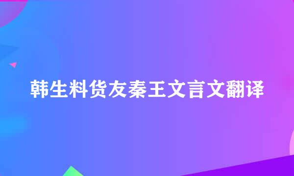 韩生料货友秦王文言文翻译