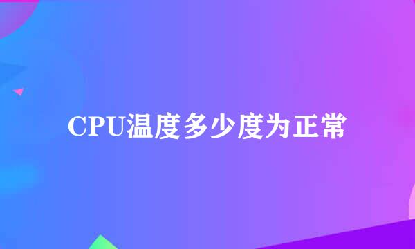 CPU温度多少度为正常