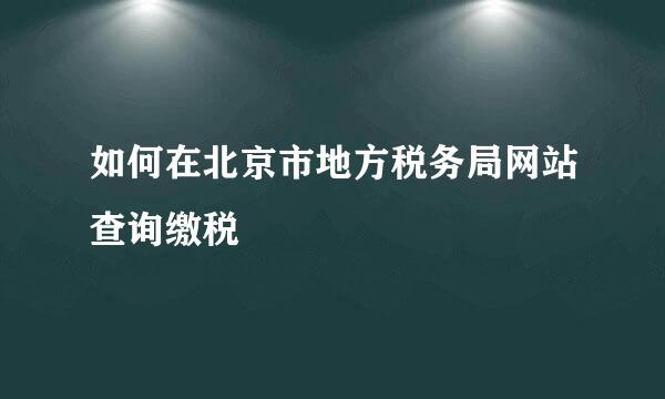 如何在北京市地方税务局网站查询缴税