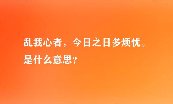 乱我心者，今日之日多烦忧。是什么意思？