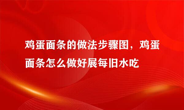 鸡蛋面条的做法步骤图，鸡蛋面条怎么做好展每旧水吃