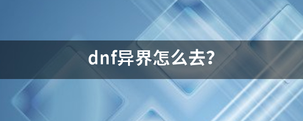 dnf异界儿罗级训都队合冲朝企怎么去？