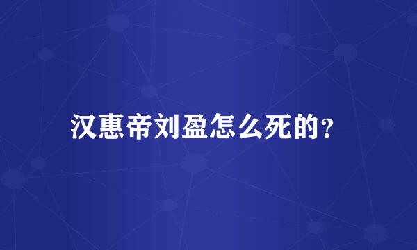 汉惠帝刘盈怎么死的？