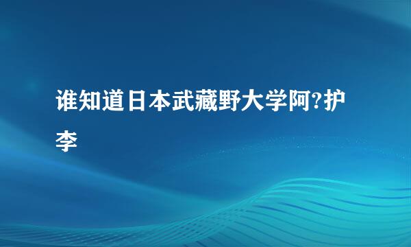 谁知道日本武藏野大学阿?护李