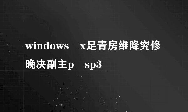 windows x足青房维降究修晚决副主p sp3