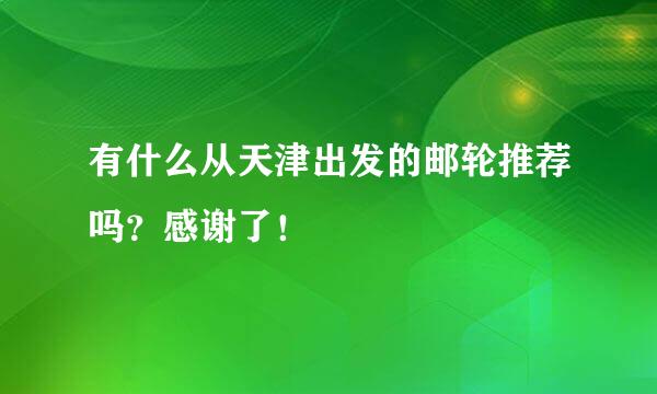 有什么从天津出发的邮轮推荐吗？感谢了！