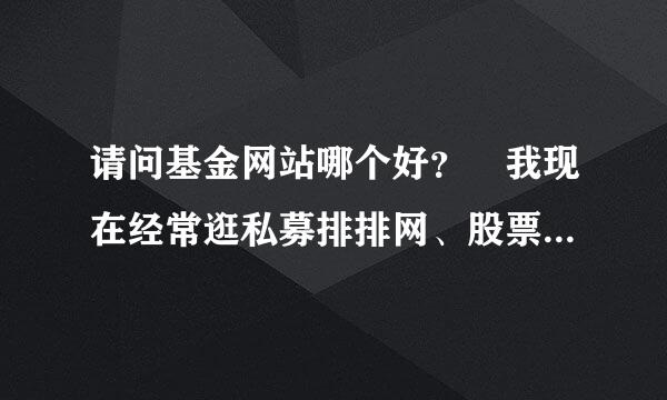 请问基金网站哪个好？ 我现在经常逛私募排排网、股票吧、基金吧什么的，请问还有哪些权威钟的基金网站吗？